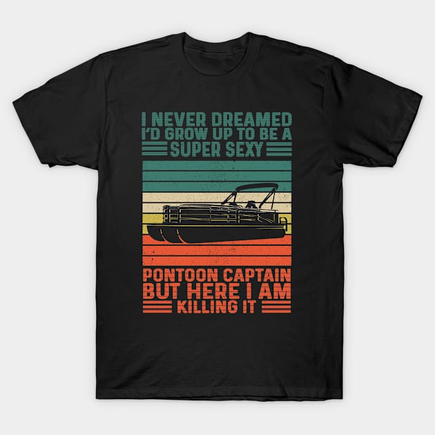 I Never Dreamed I'd Grow Up To Be Super Sexy Pontoon Captain T-Shirt by Madicota